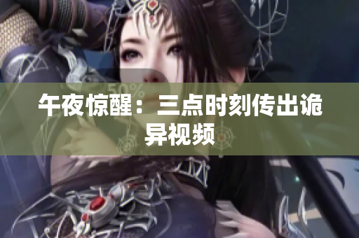 午夜惊醒：三点时刻传出诡异视频