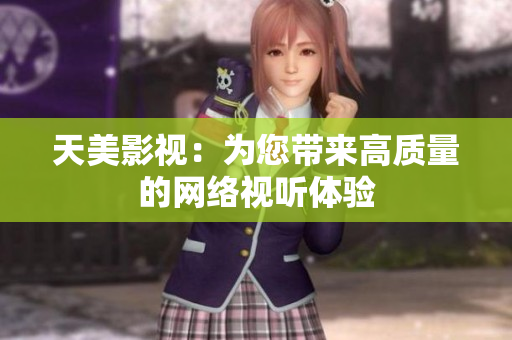 天美影视：为您带来高质量的网络视听体验