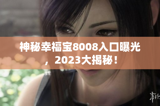 神秘幸福宝8008入口曝光，2023大揭秘！