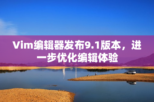 Vim编辑器发布9.1版本，进一步优化编辑体验