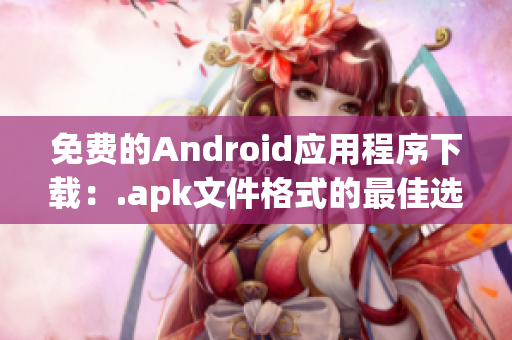 免费的Android应用程序下载：.apk文件格式的最佳选择