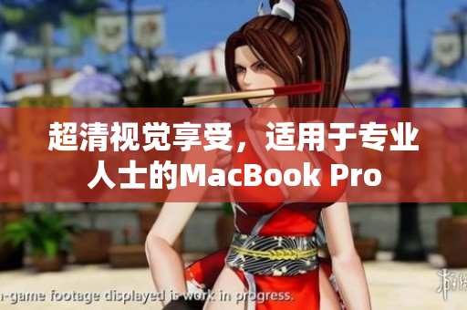 超清视觉享受，适用于专业人士的MacBook Pro