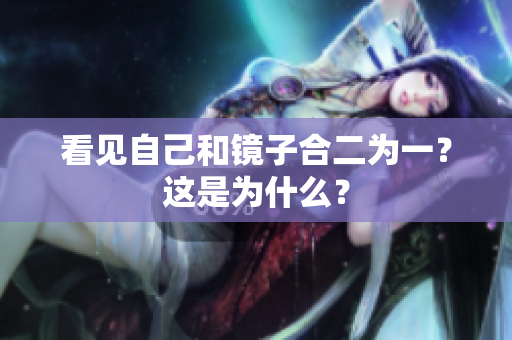 看见自己和镜子合二为一？这是为什么？