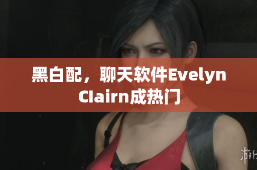 黑白配，聊天软件EvelynCIairn成热门