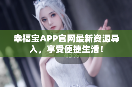 幸福宝APP官网最新资源导入，享受便捷生活！