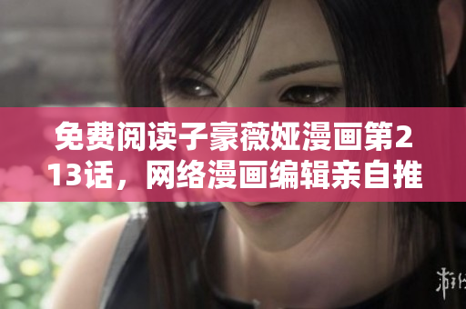 免费阅读子豪薇娅漫画第213话，网络漫画编辑亲自推荐