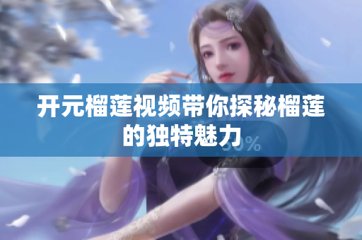 开元榴莲视频带你探秘榴莲的独特魅力