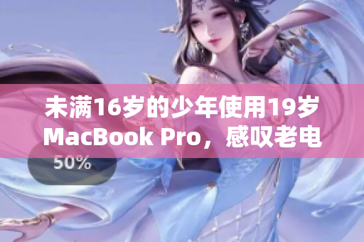 未满16岁的少年使用19岁MacBook Pro，感叹老电脑的可靠性