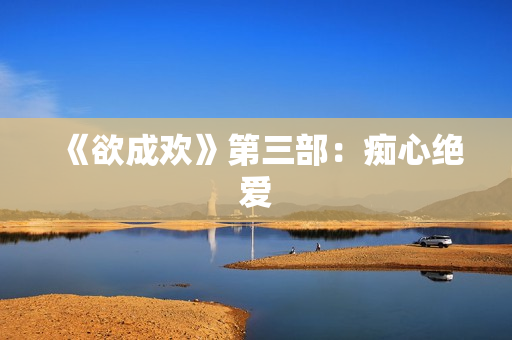 《欲成欢》第三部：痴心绝爱