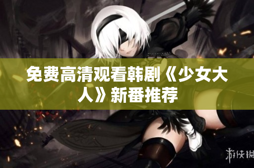 免费高清观看韩剧《少女大人》新番推荐