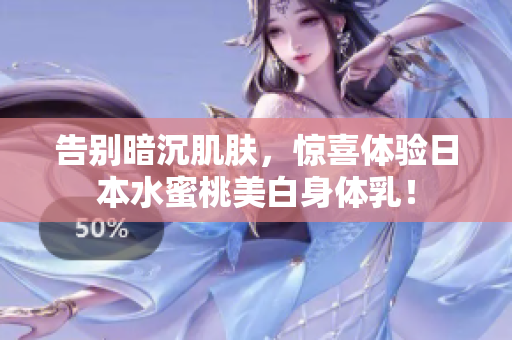 告别暗沉肌肤，惊喜体验日本水蜜桃美白身体乳！