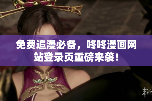 免费追漫必备，咚咚漫画网站登录页重磅来袭！