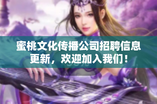 蜜桃文化传播公司招聘信息更新，欢迎加入我们！