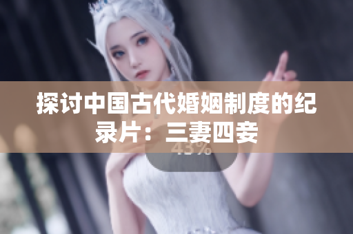 探讨中国古代婚姻制度的纪录片：三妻四妾