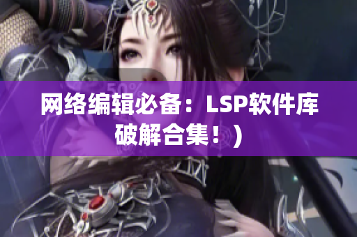 网络编辑必备：LSP软件库破解合集！)