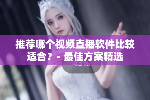 推荐哪个视频直播软件比较适合？- 最佳方案精选
