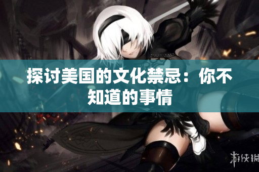 探讨美国的文化禁忌：你不知道的事情