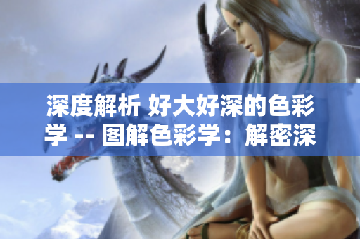 深度解析 好大好深的色彩学 -- 图解色彩学：解密深度色彩