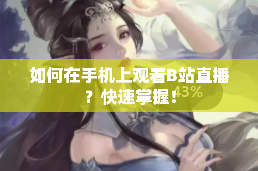 如何在手机上观看B站直播？快速掌握！