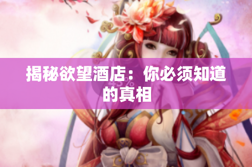 揭秘欲望酒店：你必须知道的真相