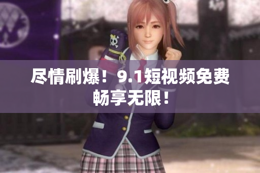 尽情刷爆！9.1短视频免费畅享无限！