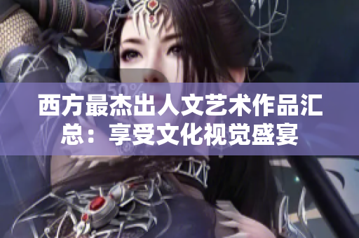 西方最杰出人文艺术作品汇总：享受文化视觉盛宴