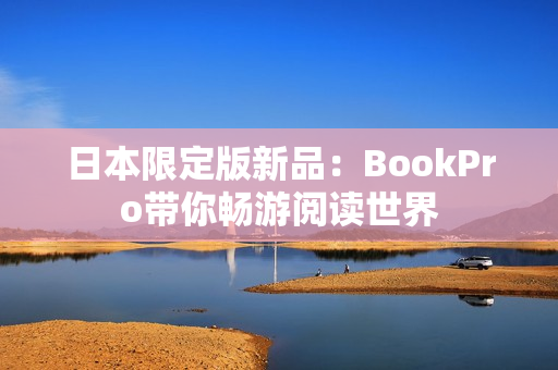 日本限定版新品：BookPro带你畅游阅读世界