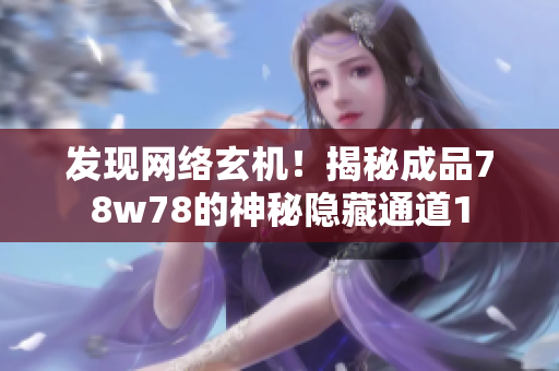 发现网络玄机！揭秘成品78w78的神秘隐藏通道1