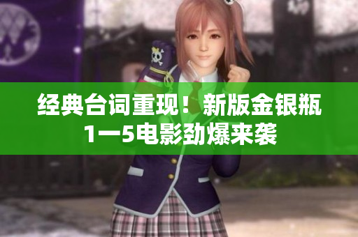 经典台词重现！新版金银瓶1一5电影劲爆来袭