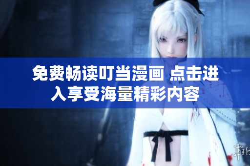 免费畅读叮当漫画 点击进入享受海量精彩内容