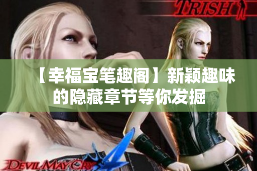 【幸福宝笔趣阁】新颖趣味的隐藏章节等你发掘