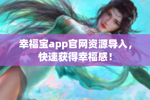 幸福宝app官网资源导入，快速获得幸福感！