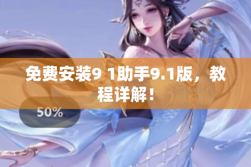 免费安装9 1助手9.1版，教程详解！