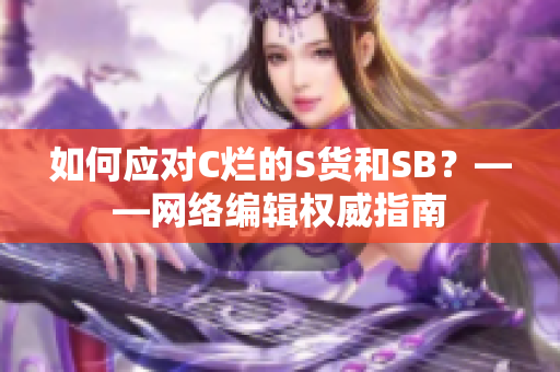 如何应对C烂的S货和SB？——网络编辑权威指南