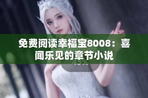 免费阅读幸福宝8008：喜闻乐见的章节小说