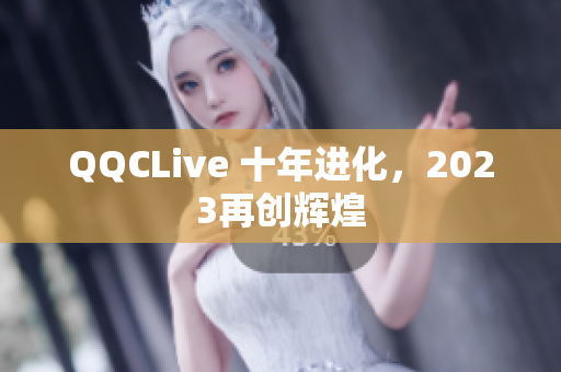 QQCLive 十年进化，2023再创辉煌