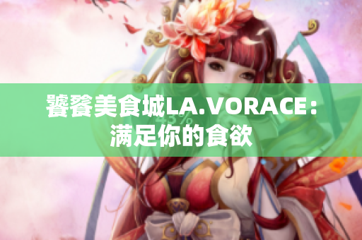 饕餮美食城LA.VORACE：满足你的食欲