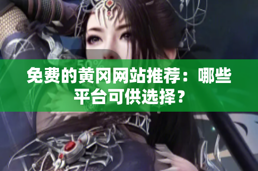 免费的黄冈网站推荐：哪些平台可供选择？