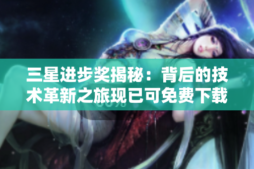 三星进步奖揭秘：背后的技术革新之旅现已可免费下载！