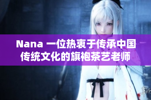 Nana 一位热衷于传承中国传统文化的旗袍茶艺老师