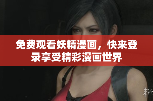 免费观看妖精漫画，快来登录享受精彩漫画世界