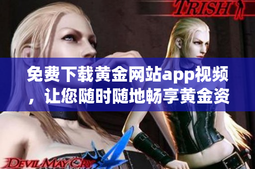 免费下载黄金网站app视频，让您随时随地畅享黄金资讯