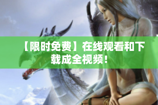 【限时免费】在线观看和下载成全视频！