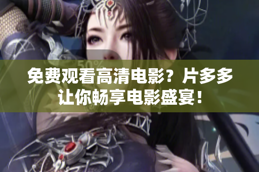 免费观看高清电影？片多多让你畅享电影盛宴！