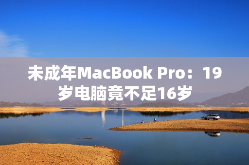 未成年MacBook Pro：19岁电脑竟不足16岁