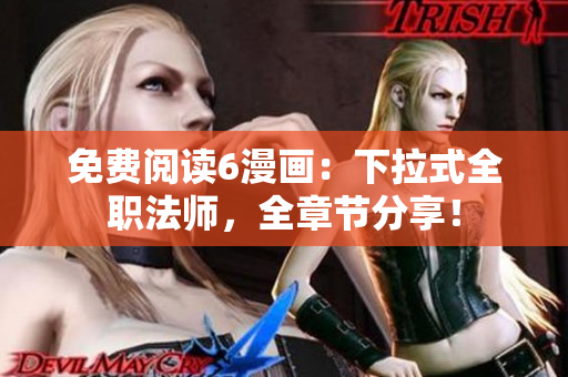 免费阅读6漫画：下拉式全职法师，全章节分享！