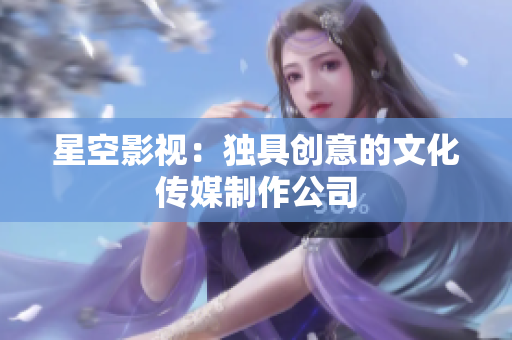 星空影视：独具创意的文化传媒制作公司