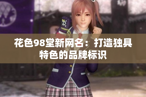 花色98堂新网名：打造独具特色的品牌标识