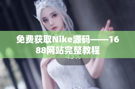 免费获取Nike源码——1688网站完整教程