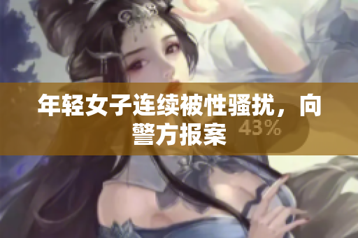 年轻女子连续被性骚扰，向警方报案